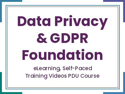 Data Privacy & GDPR Foundation Data Privacy & GDPR Foundation - eLearning, Self-Paced Training Videos PDU Course
