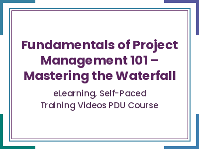 Fundamentals of Project Management 101 – Mastering the Waterfall - eLearning, Self-Paced Training Videos PDU Course
