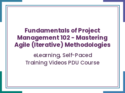 Fundamentals of Project Management 102 - Mastering Agile (Iterative) Methodologies - eLearning, Self-Paced Training Videos PDU Course